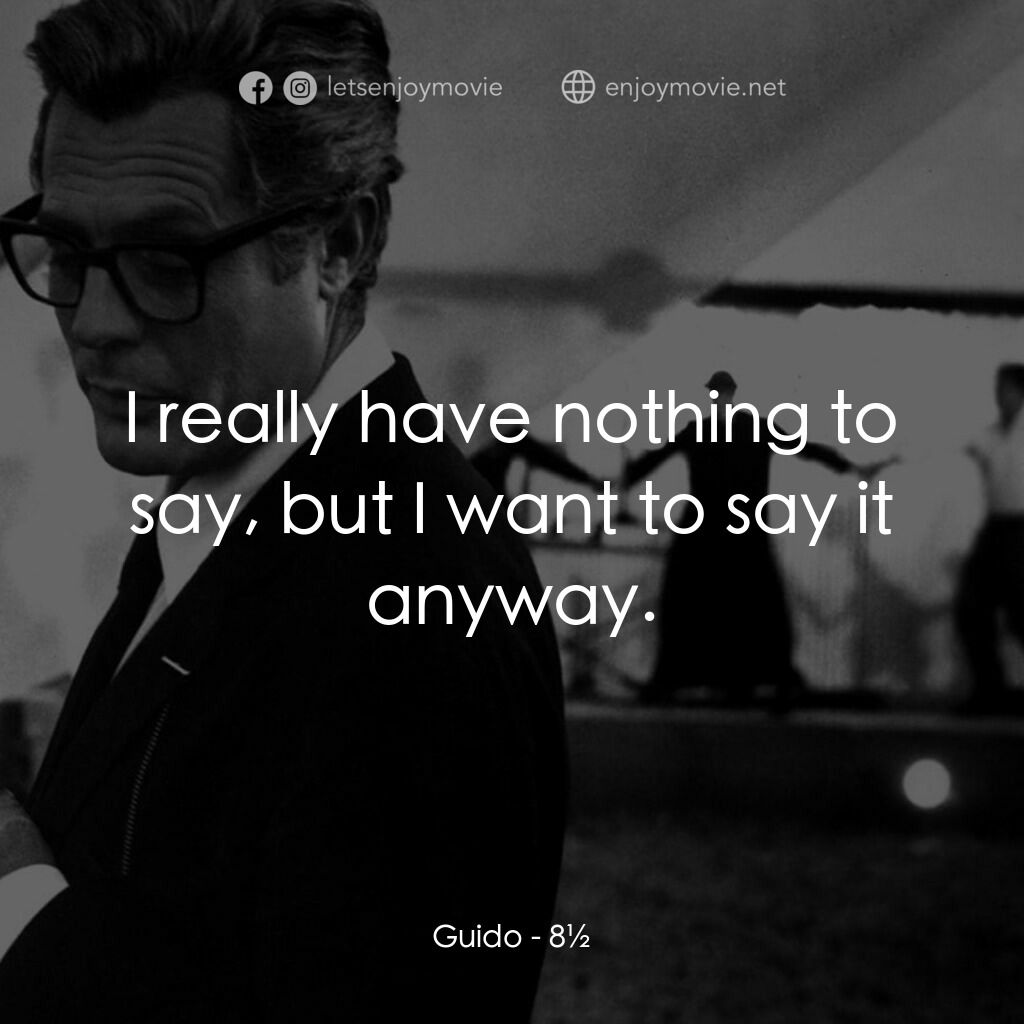 八部半電影對白：Guido:  I really have nothing to say, but I want to say it anyway.