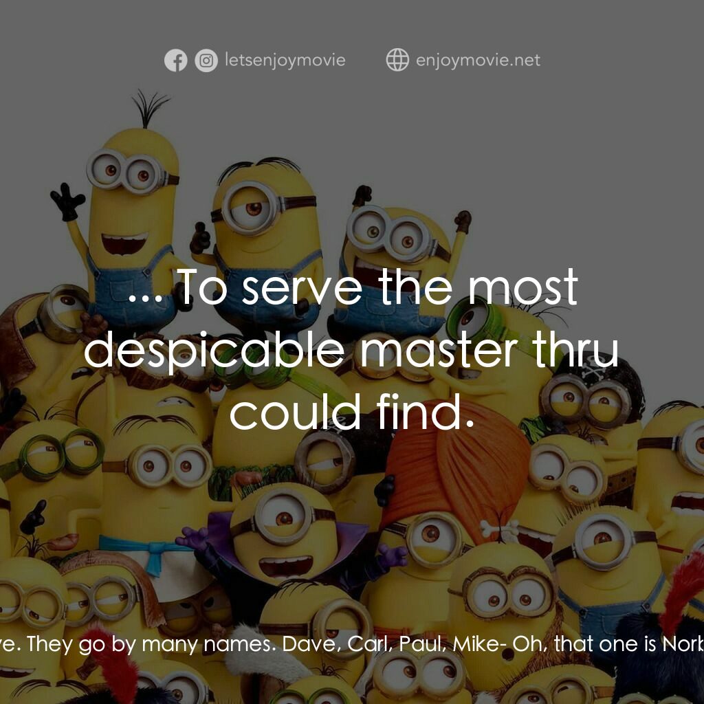 迷你兵團電影對白：Narrator:  Minions. Minions have been on this planet far longer than we have. The