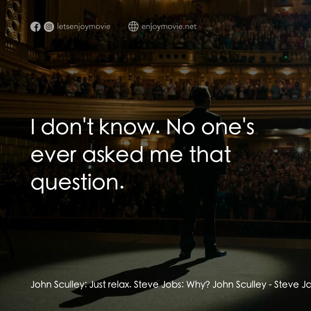 史帝夫賈伯斯電影對白：John Sculley:  Just relax. Steve Jobs:  Why? John Sculley:  I don't know. No one'