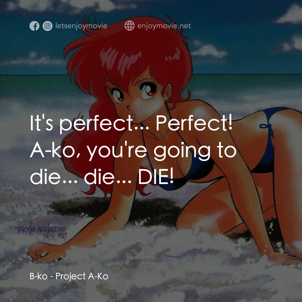 プロジェクトA子電影對白：B-ko:  It's perfect... Perfect! A-ko, you're going to die... die... DIE!