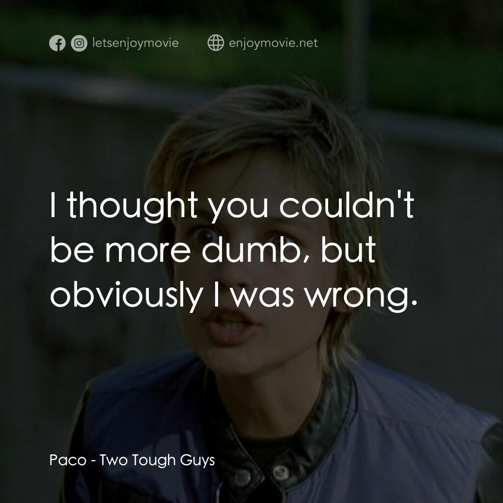 Two Tough Guys電影對白：Paco:  I thought you couldn't be more dumb, but obviously I was wrong.