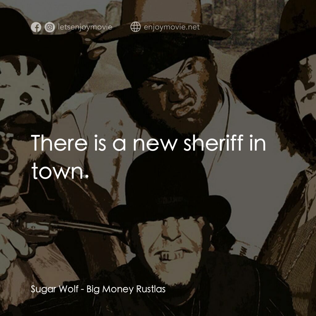 Big Money Rustlas電影對白：Sugar Wolf:  There is a new sheriff in town.