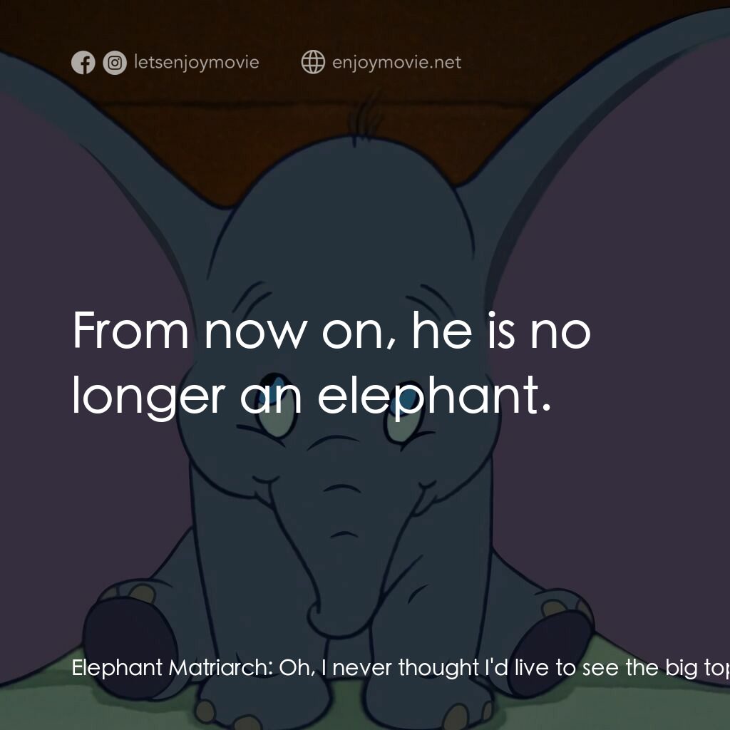 小飛象電影對白：Elephant Matriarch:  Oh, I never thought I'd live to see the big top fall. Giddy: