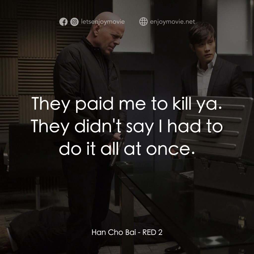 猛火爆 2電影對白：Han Cho Bai: They paid me to kill ya. They didn't say I had to do it all at once.