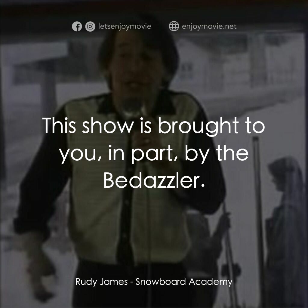 Snowboard Academy電影對白：Rudy James:  This show is brought to you, in part, by the Bedazzler.