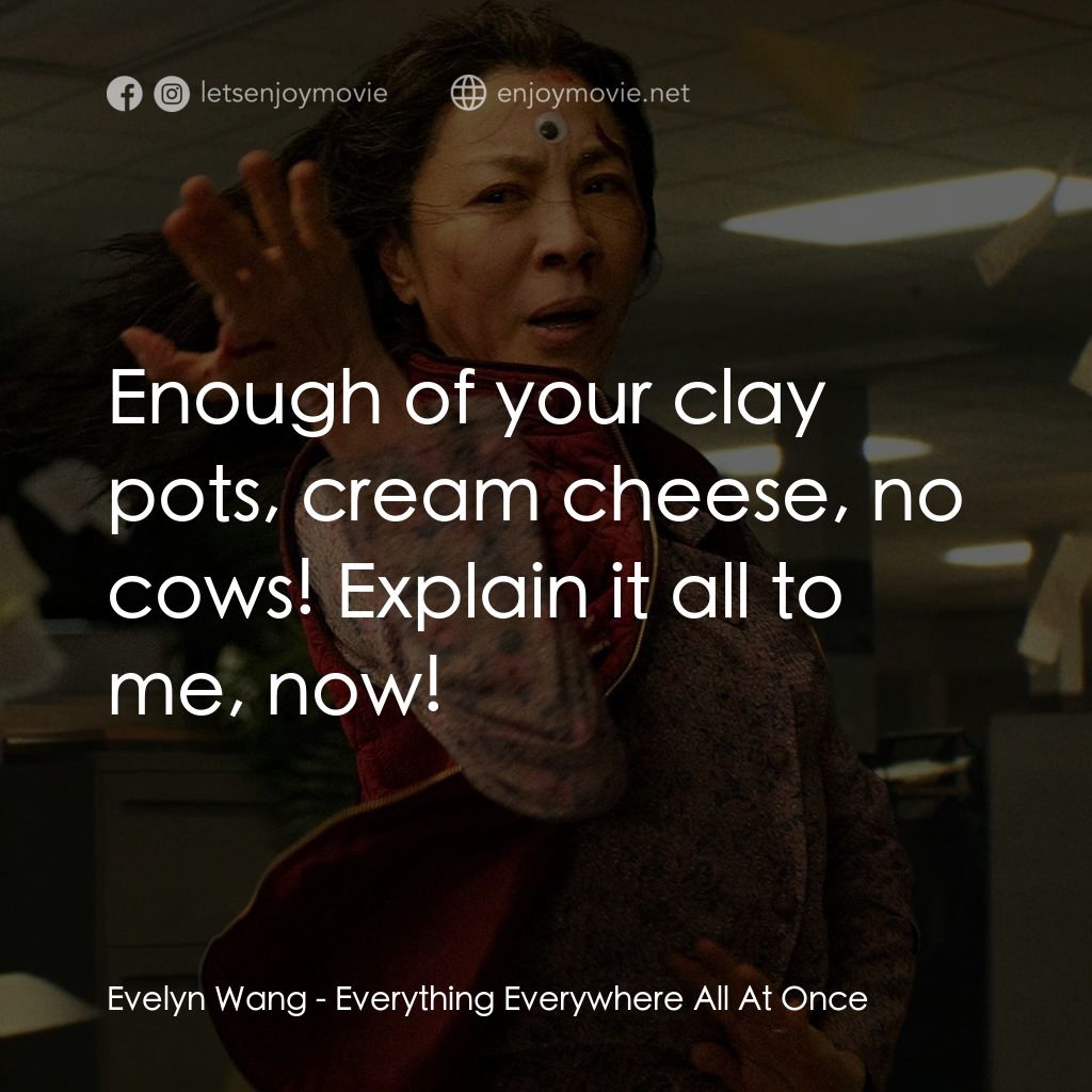 媽的多重宇宙電影對白：Evelyn Wang: Enough of your clay pots, cream cheese, no cows! Explain it all to m