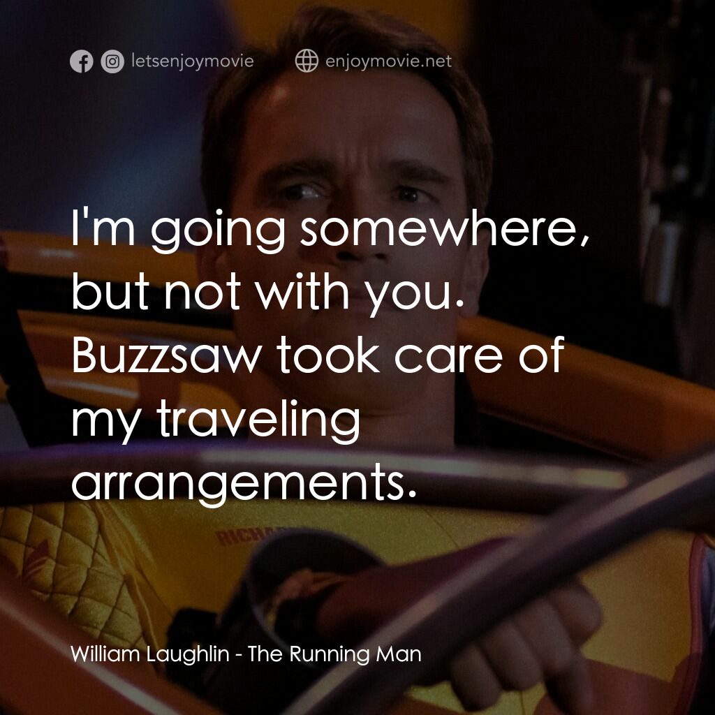 魔鬼阿諾電影對白：William Laughlin:  I'm going somewhere, but not with you. Buzzsaw took care of my