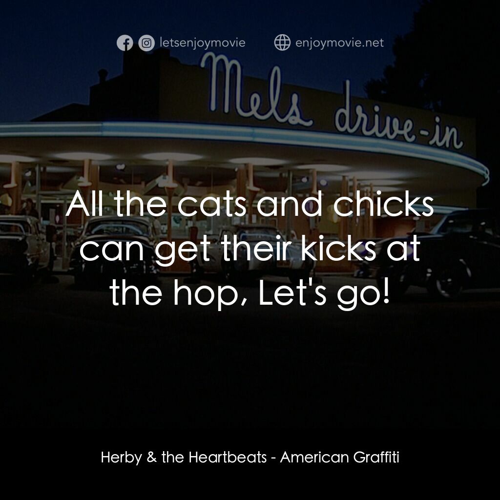 美國風情畫電影對白：Herby & the Heartbeats:  All the cats and chicks can get their kicks at the hop, 