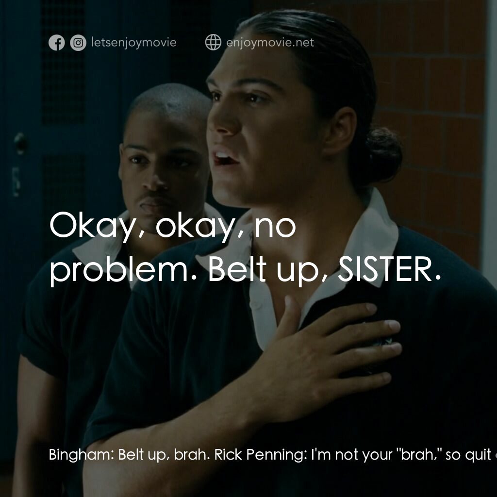 永遠強大電影對白：Bingham:  Belt up, brah. Rick Penning:  I'm not your 