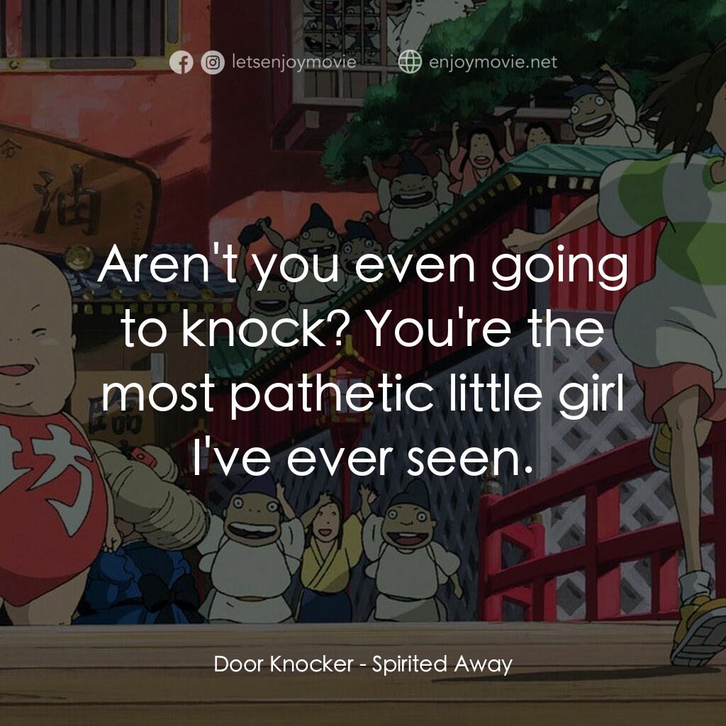 千與千尋電影對白：Door Knocker:  Aren't you even going to knock? You're the most pathetic little gi