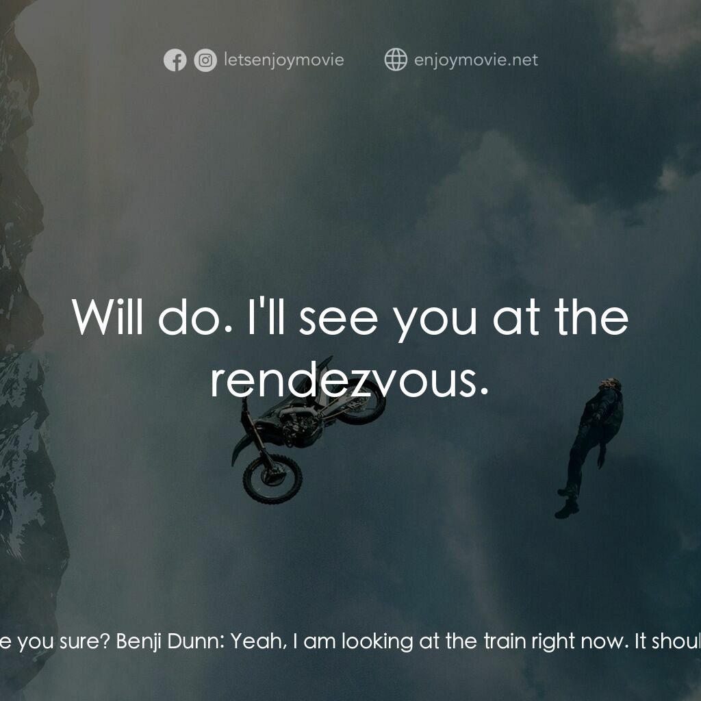 職業特工隊：死亡清算 上集電影對白：Ethan Hunt:  Talk to me, Benji! Benji Dunn:  No need to worry, Ethan. Benji Dunn: