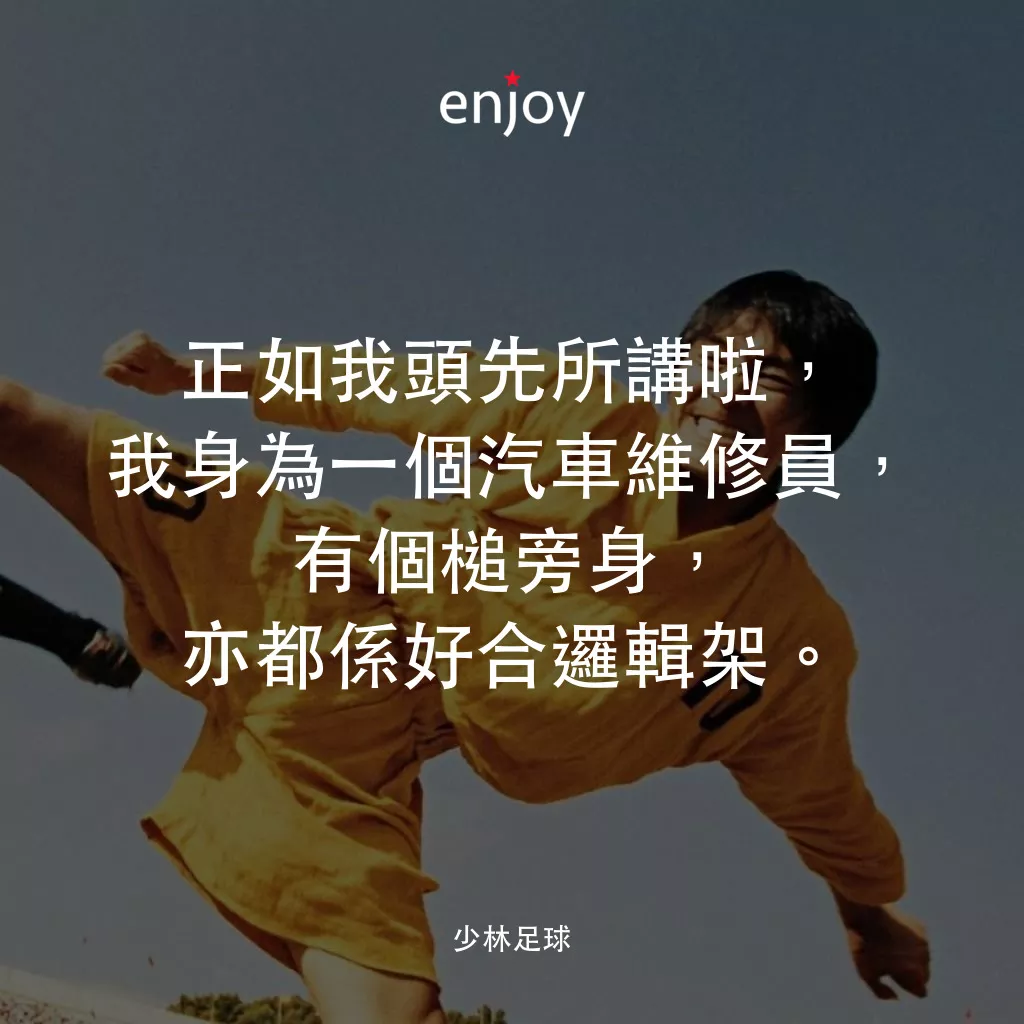 少林足球電影對白：正如我頭先所講啦，我身為一個汽車維修員，有個槌旁身，亦都係好合邏輯架。