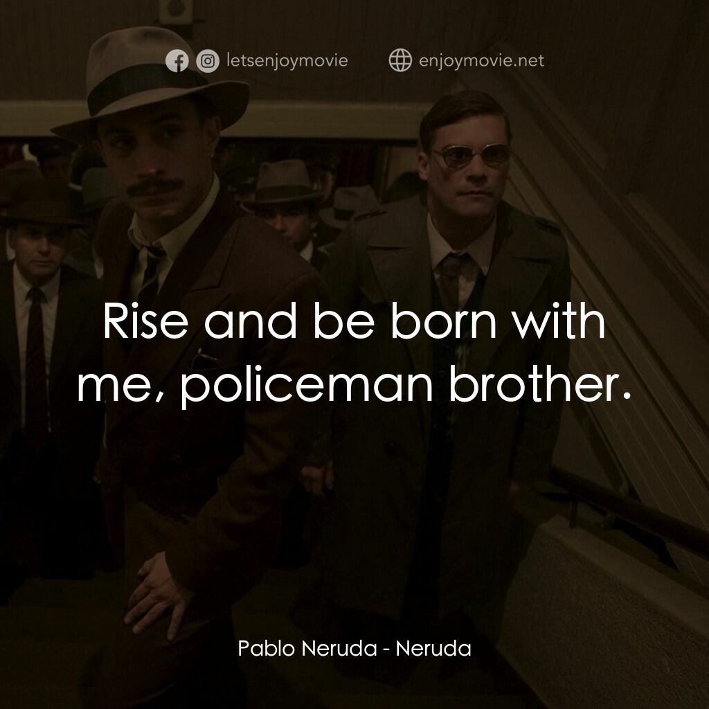 流亡詩人聶魯達電影對白：Pablo Neruda:  Rise and be born with me, policeman brother.