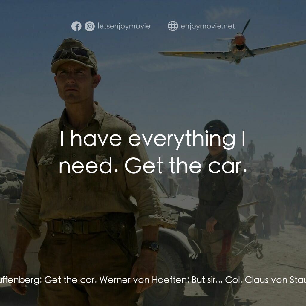 華爾基利暗殺行動電影對白：Col. Claus von Stauffenberg:  Get the car. Werner von Haeften:  But sir... Col. C