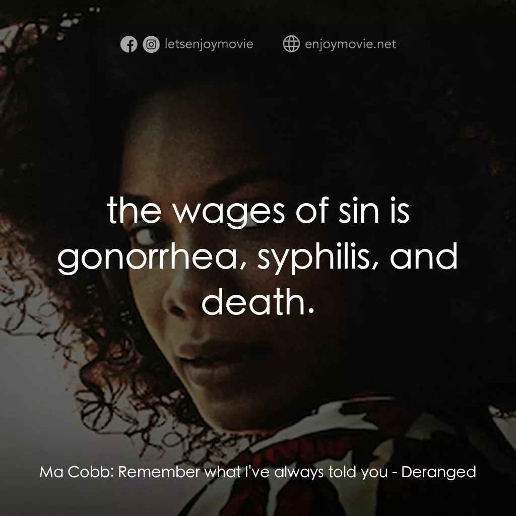 Deranged電影對白：Ma Cobb:  Remember what I've always told you:  the wages of sin is gonorrhea, syp