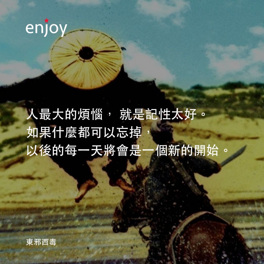 東邪西毒電影對白：人最大的煩惱，就是記性太好。如果什麼都可以忘掉，以後的每一天將會是一個新的開始。