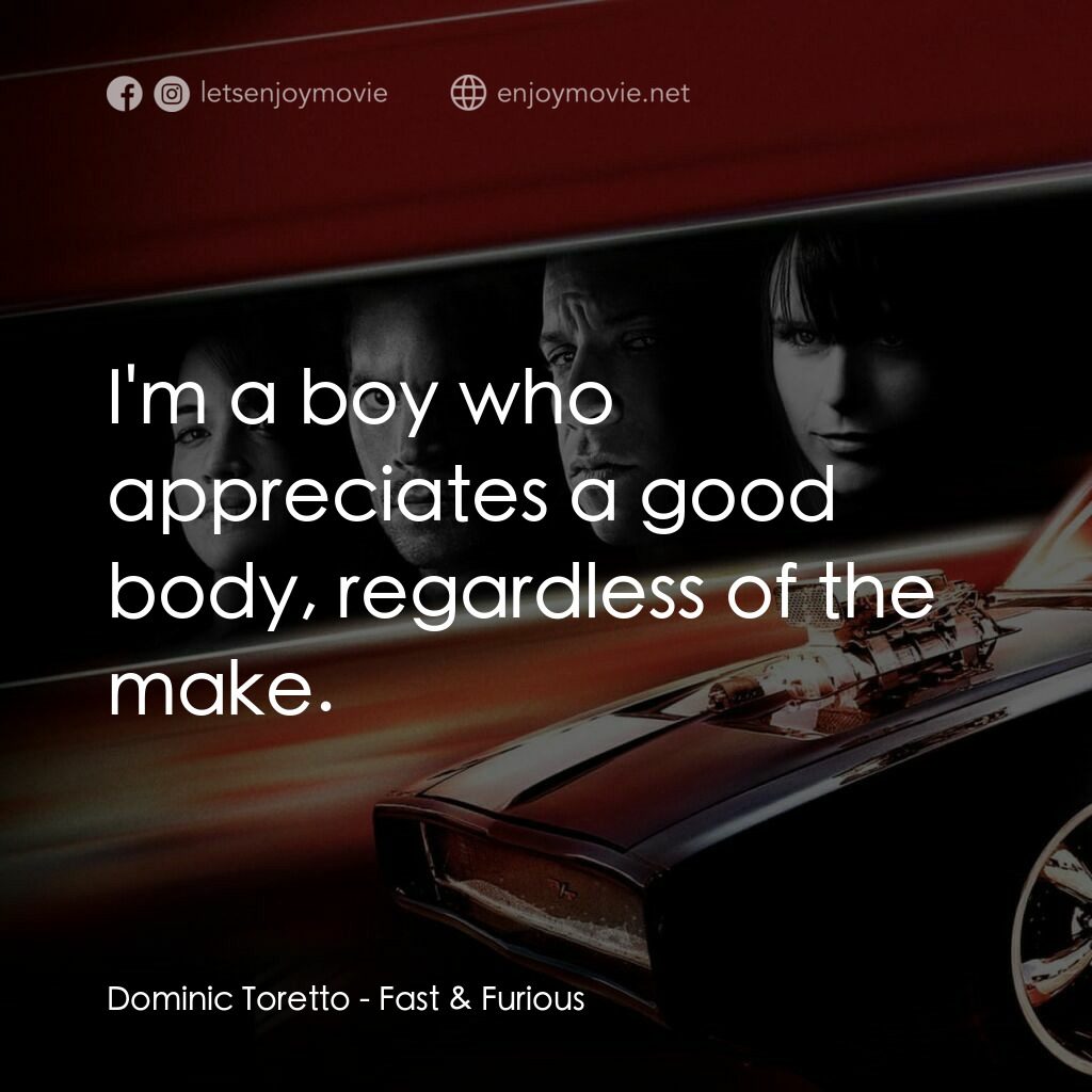 狂野時速4電影對白：Dominic Toretto:  I'm a boy who appreciates a good body, regardless of the make.