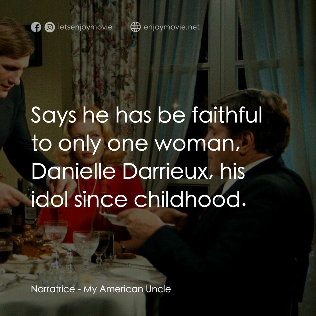 我的美國舅舅電影對白：Narratrice:  Says he has be faithful to only one woman, Danielle Darrieux, his id