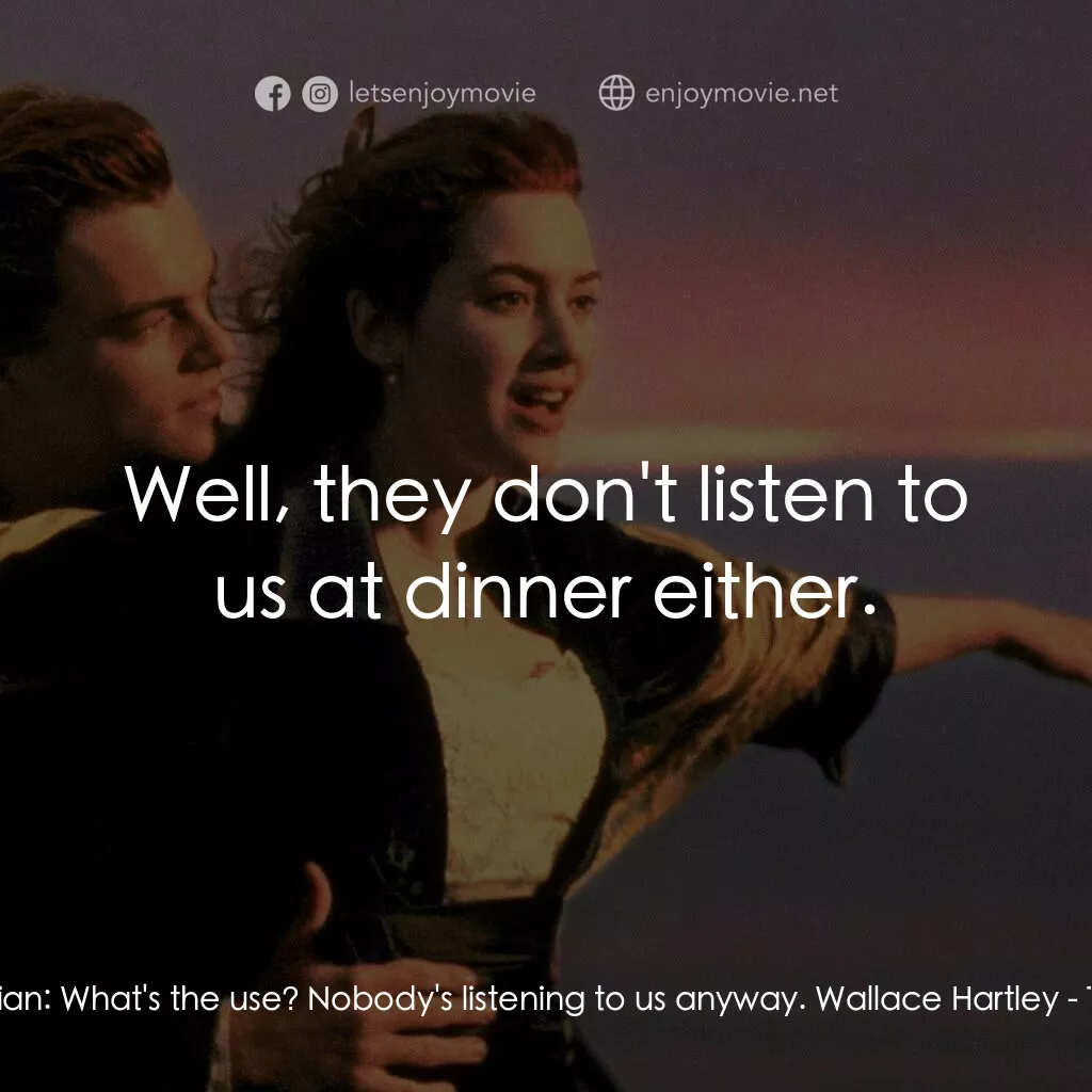 鐵達尼號電影對白：Musician:  What's the use? Nobody's listening to us anyway. Wallace Hartley:  Wel
