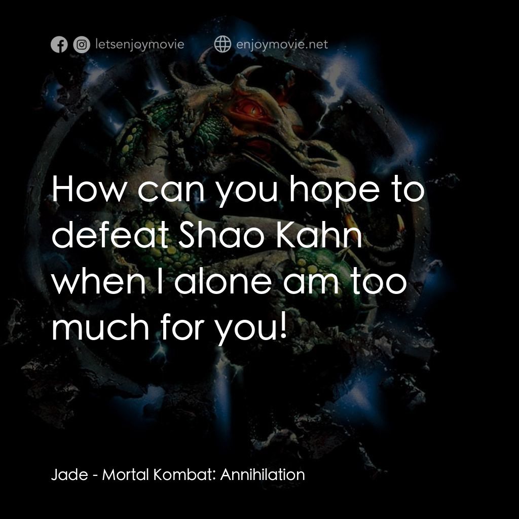 魔宮帝國 2電影對白：Jade: How can you hope to defeat Shao Kahn when I alone am too much for you!