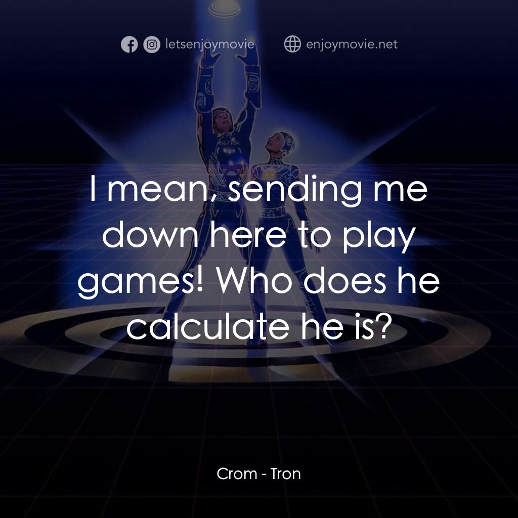 電子世界爭霸戰電影對白：Crom:  I mean, sending me down here to play games! Who does he calculate he is?