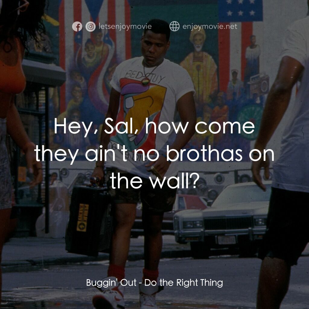 為所應為電影對白：Buggin' Out:  Hey, Sal, how come they ain't no brothas on the wall?