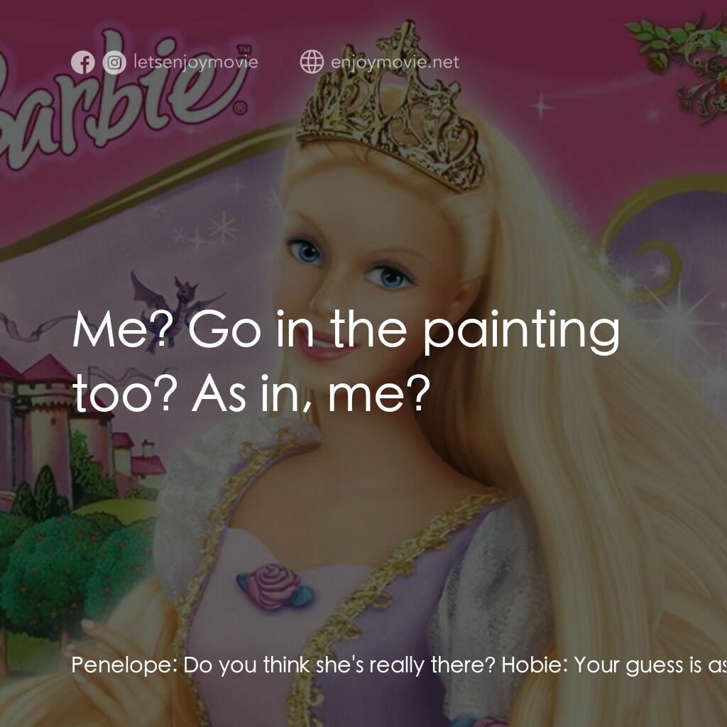 芭比之長髮公主電影對白：Penelope:  Do you think she's really there? Hobie:  Your guess is as good as mine