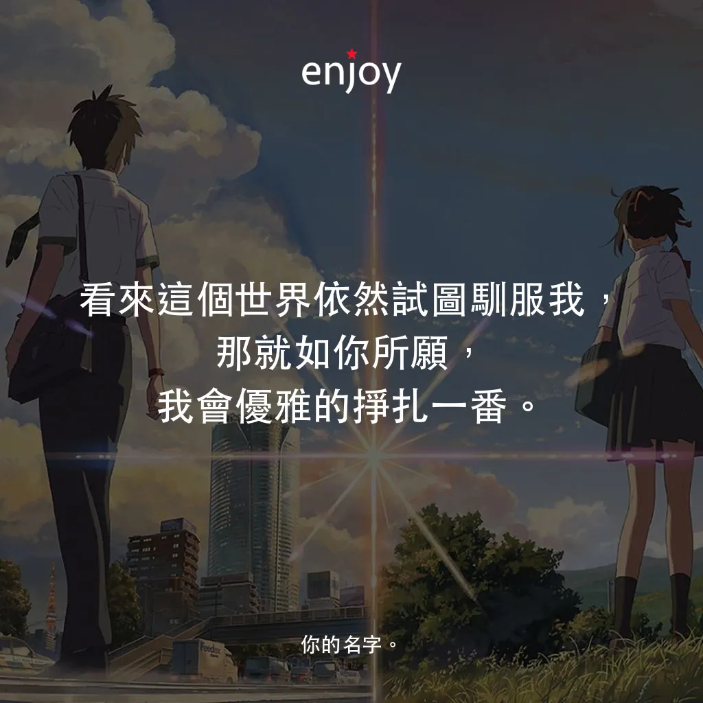 你的名字。電影對白：看來這個世界依然試圖馴服我，那就如你所願，我會優雅的掙扎一番。