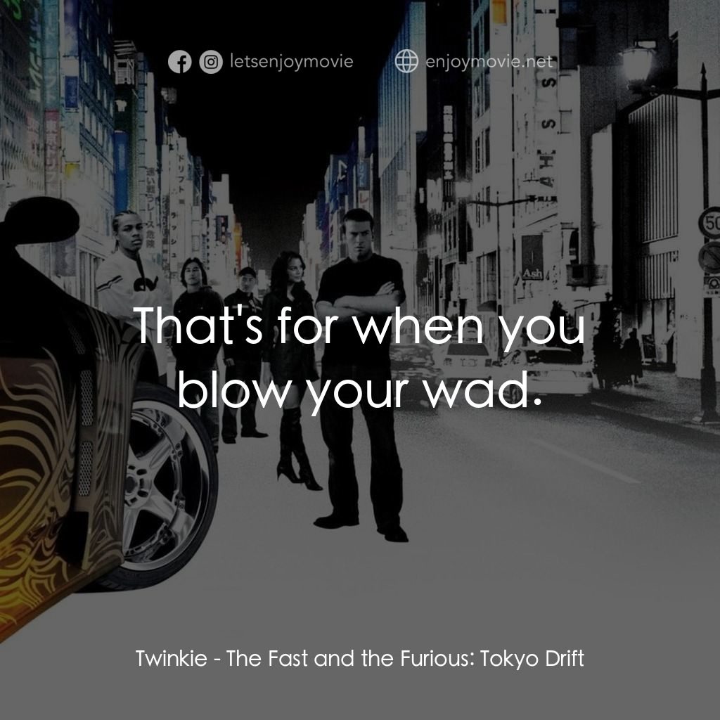 狂野極速：飄移東京電影對白：Twinkie: That's for when you blow your wad.