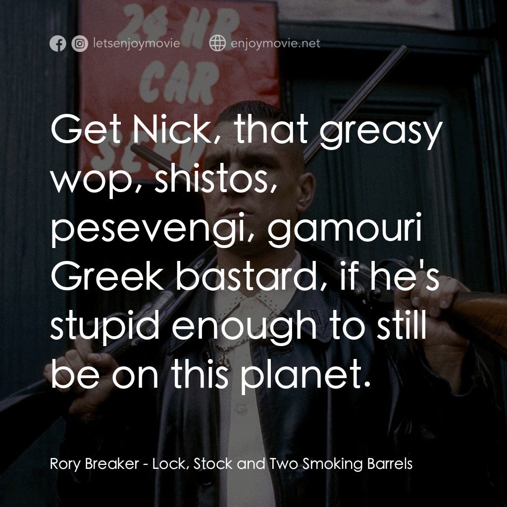 夠薑四小強電影對白：Rory Breaker: Get Nick, that greasy wop, shistos, pesevengi, gamouri Greek bastar