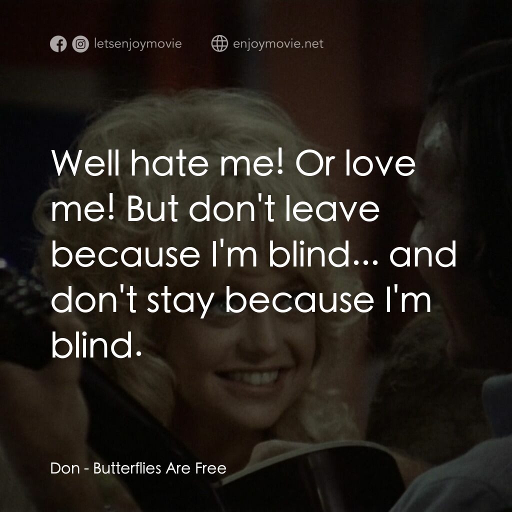 蝴蝶小姐電影對白：Don:  Well hate me! Or love me! But don't leave because I'm blind... and don't st
