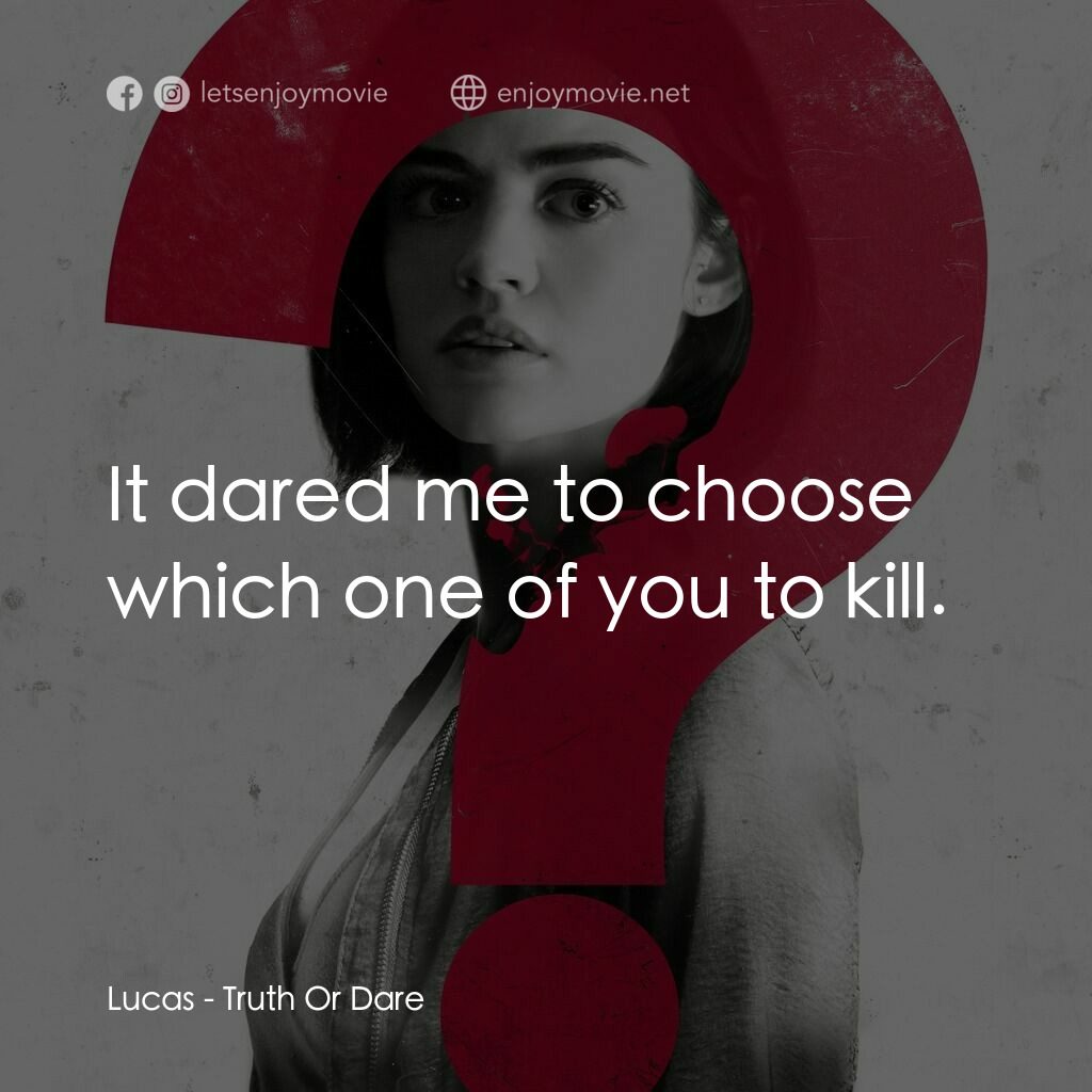 死神遊戲 : Truth Or Dare電影對白：Lucas:  It dared me to choose which one of you to kill.