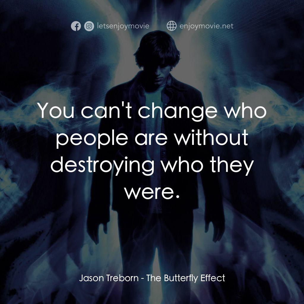 蝴蝶效應電影對白：Jason Treborn: You can't change who people are without destroying who they were.