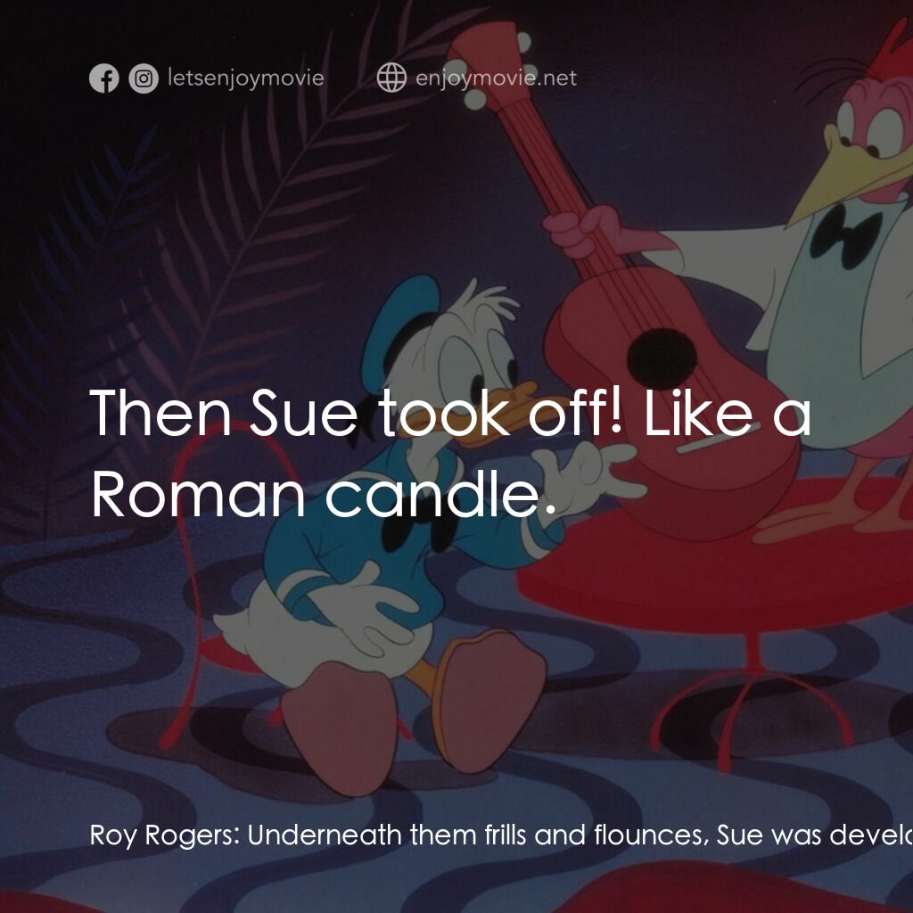 《快樂旋律》經典台詞：Roy Rogers:  Underneath them frills and flounces,  ...