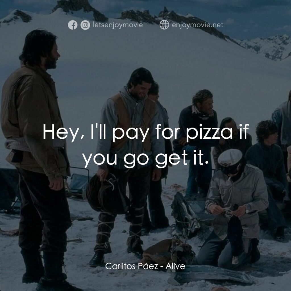 我們要活著回去電影對白：Carlitos Páez:  Hey, I'll pay for pizza if you go get it.