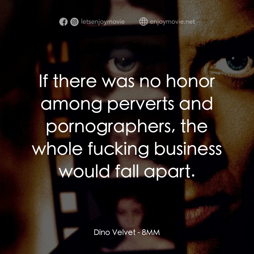 Eight Millimeter電影對白：Dino Velvet: If there was no honor among perverts and pornographers, the whole fu