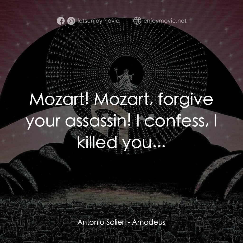 莫扎特傳電影對白：Antonio Salieri:  Mozart! Mozart, forgive your assassin! I confess, I killed you.