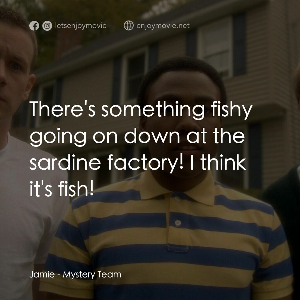 解謎小隊電影對白：Jamie:  There's something fishy going on down at the sardine factory! I think it'
