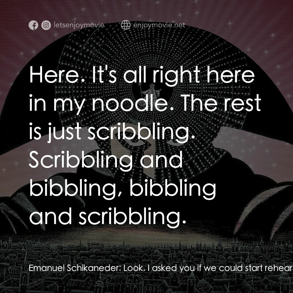 莫扎特傳電影對白：Emanuel Schikaneder:  Look, I asked you if we could start rehearsals next week an
