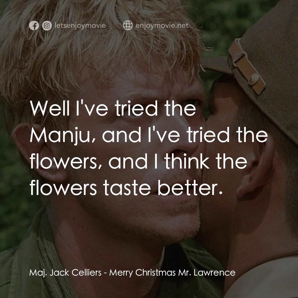 俘虜電影對白：Maj. Jack Celliers:  Well I've tried the Manju, and I've tried the flowers, and I