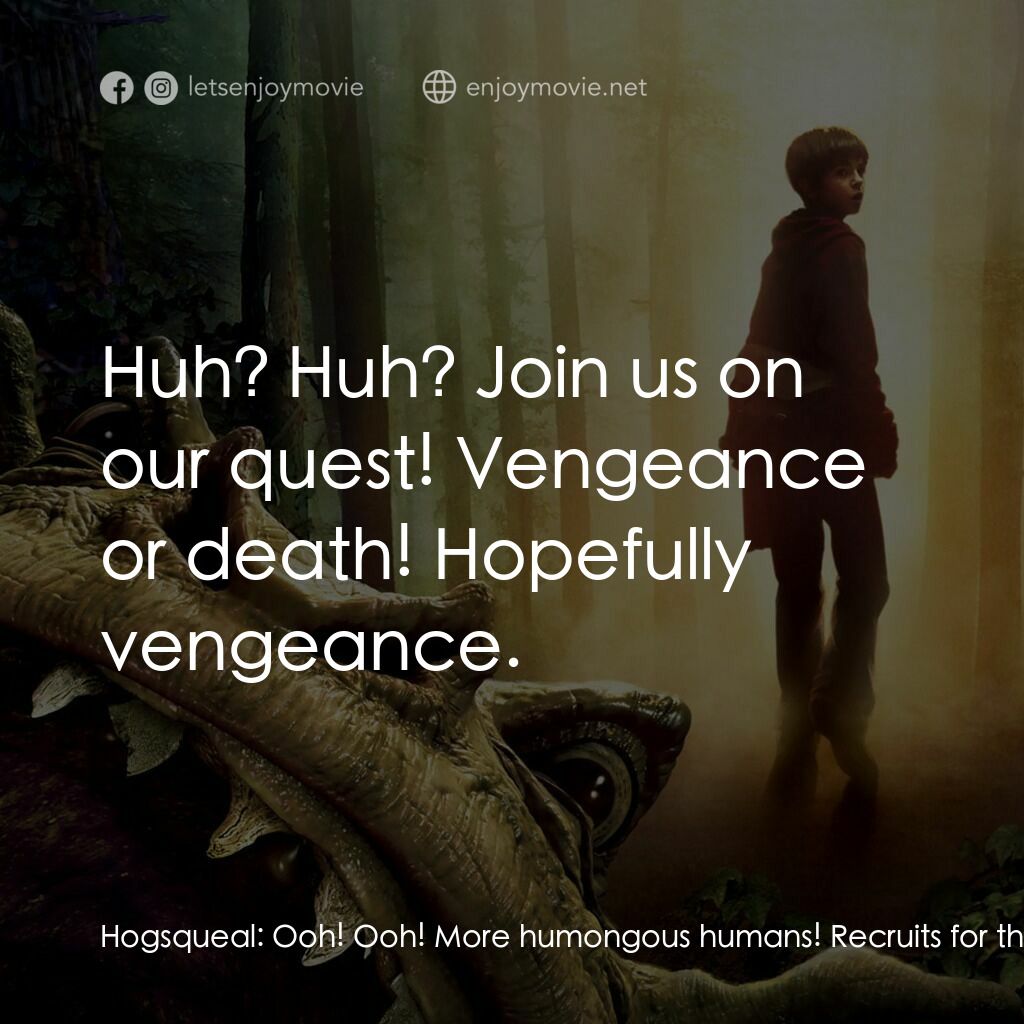 奇幻精靈事件簿電影對白：Hogsqueal:  Ooh! Ooh! More humongous humans! Recruits for the alliance. Hogsqueal