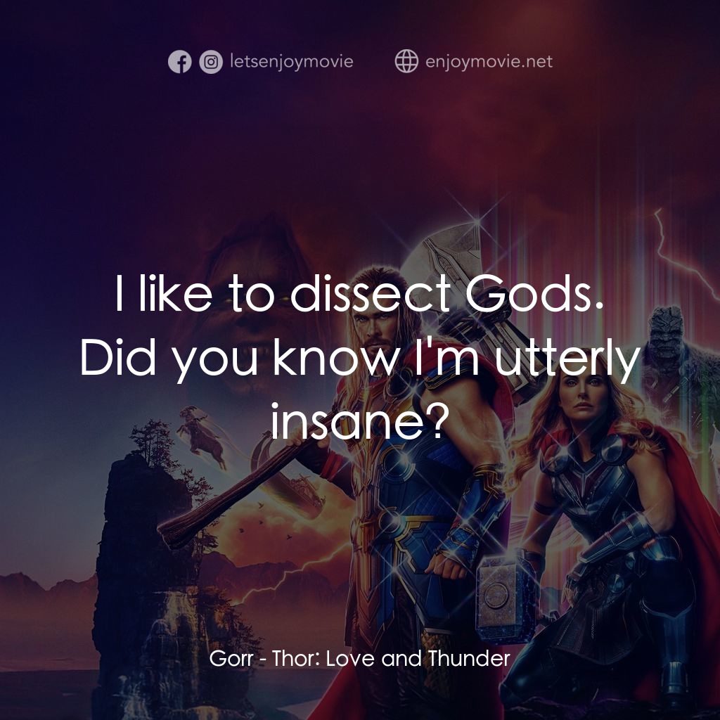 雷神索爾：愛與雷霆電影對白：Gorr: I like to dissect Gods. Did you know I'm utterly insane?