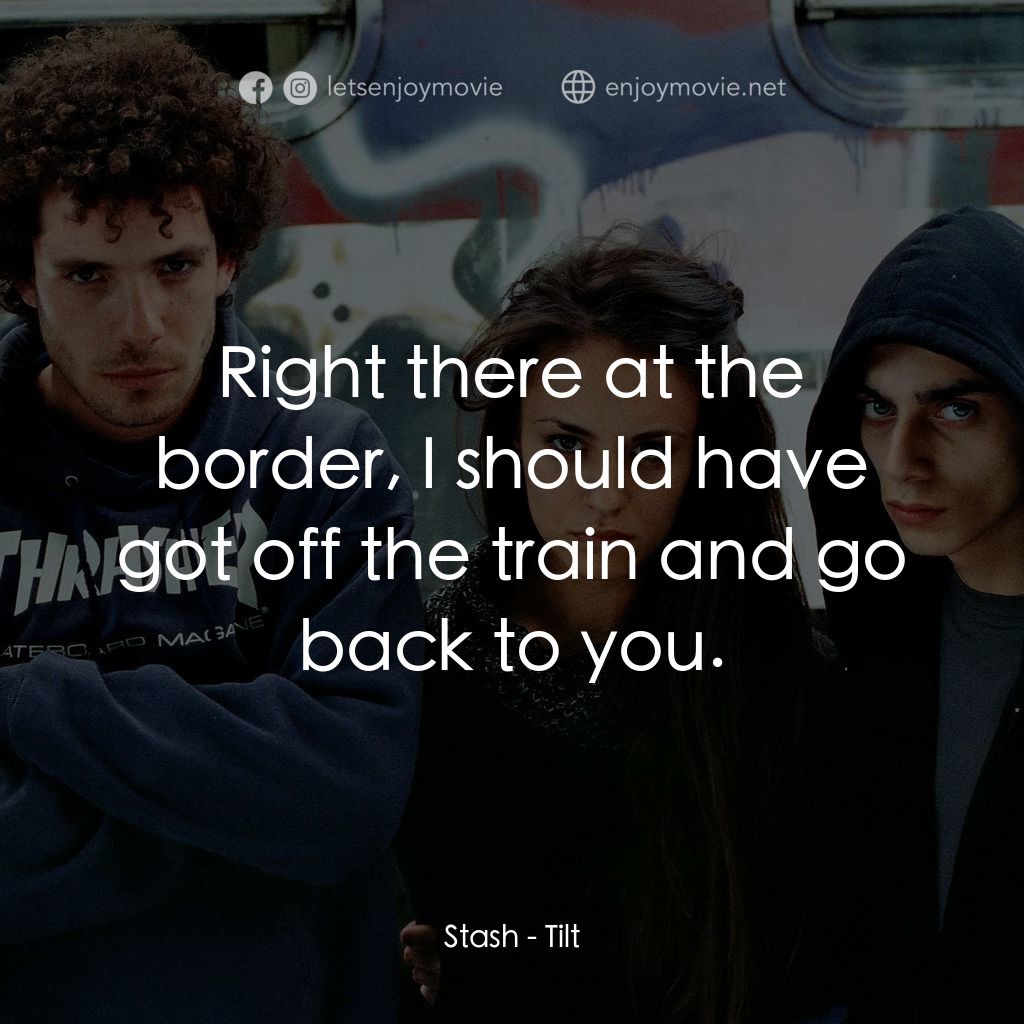 Tilt電影對白：Stash: Right there at the border, I should have got off the train and go back to 