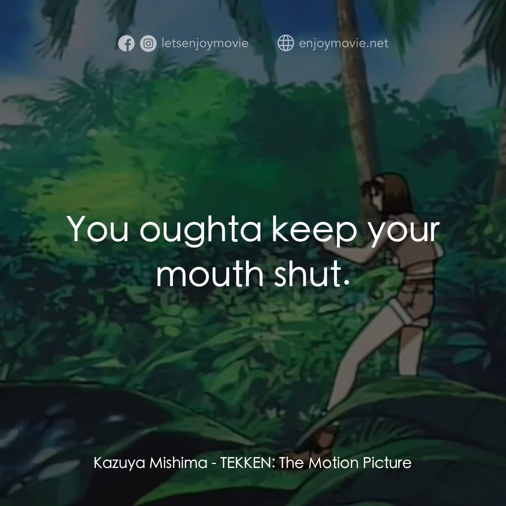 鉄拳電影對白：Kazuya Mishima: You oughta keep your mouth shut.