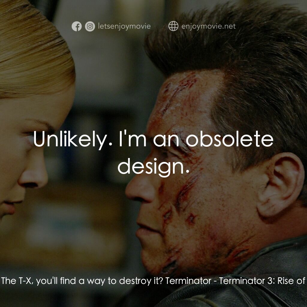 未來戰士3：殲滅者TX電影對白：John Connor:  The T-X, you'll find a way to destroy it? Terminator:  Unlikely. I'