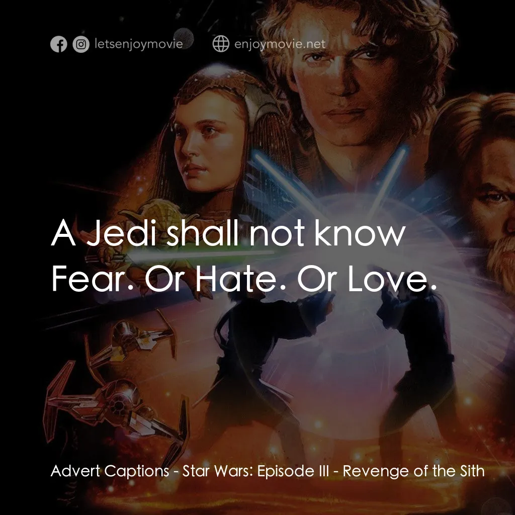 星球大戰前傳III：黑帝君臨電影對白：Advert Captions: A Jedi shall not know Fear. Or Hate. Or Love.