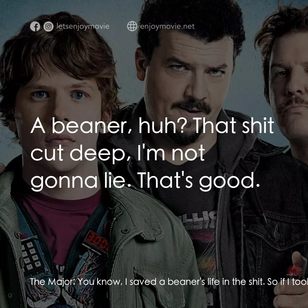 決戰 30 分電影對白：The Major:  You know, I saved a beaner's life in the shit. So if I took yours, wo