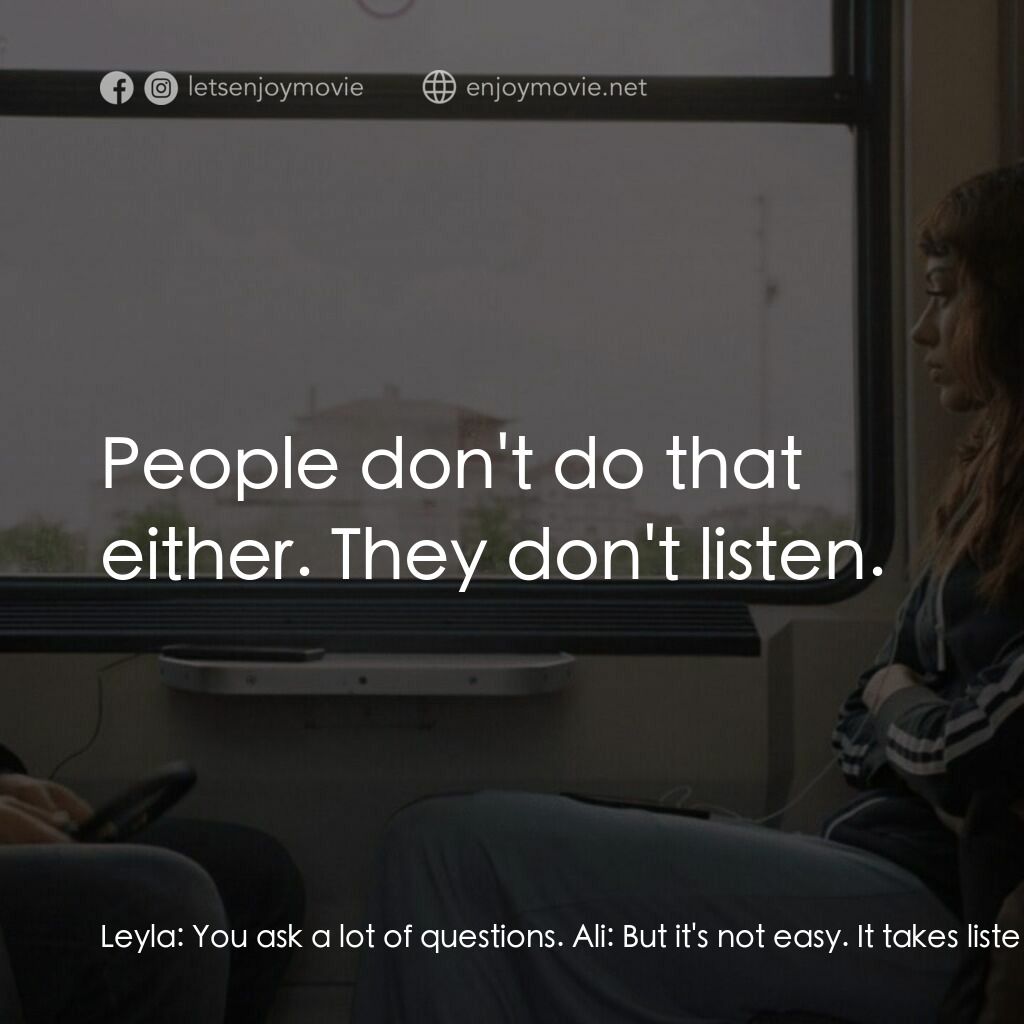 明日單程列車電影對白：Leyla:  You ask a lot of questions. Ali:  But it's not easy. It takes listening. 