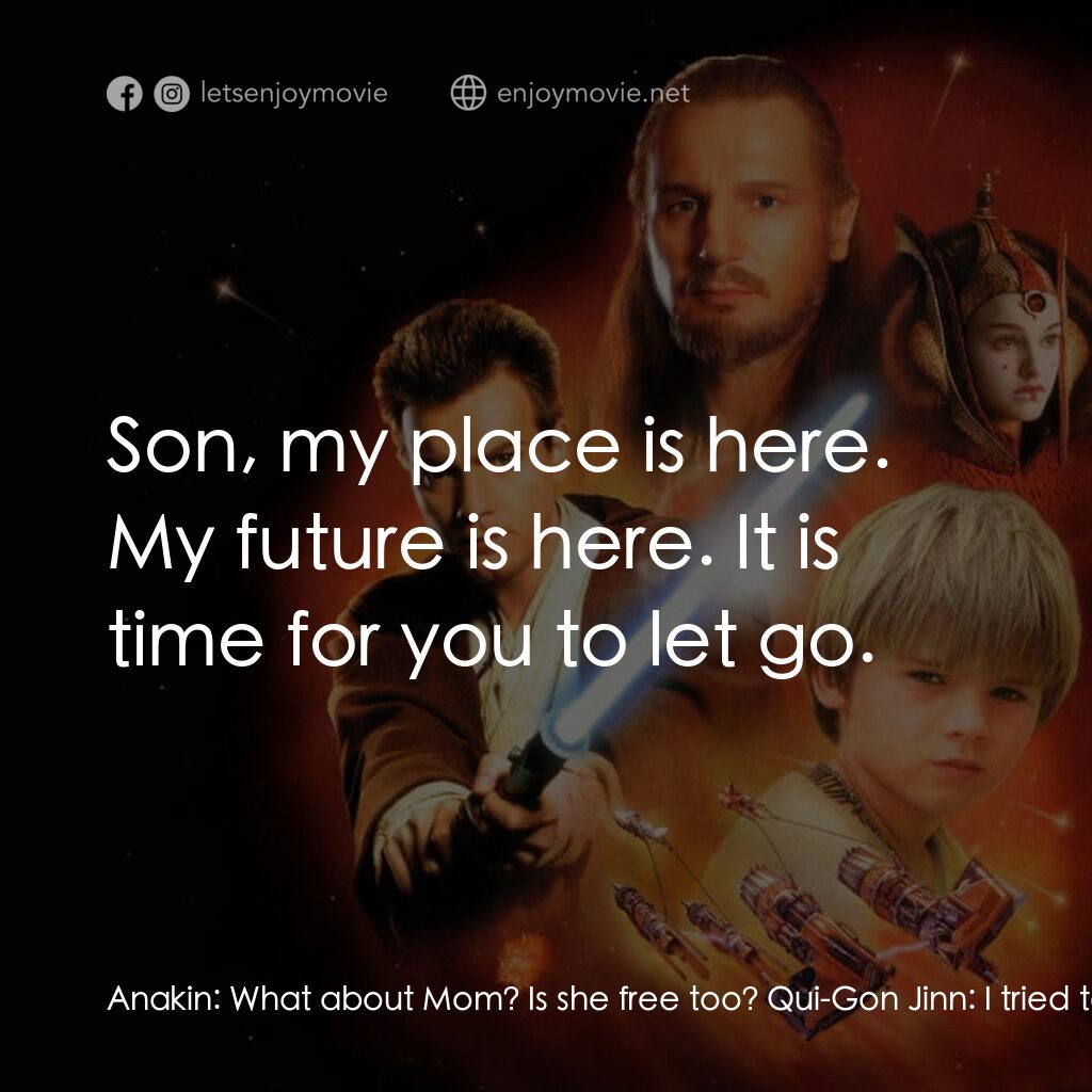 星球大戰前傳：魅影危機電影對白：Anakin:  What about Mom? Is she free too? Qui-Gon Jinn:  I tried to free your mot