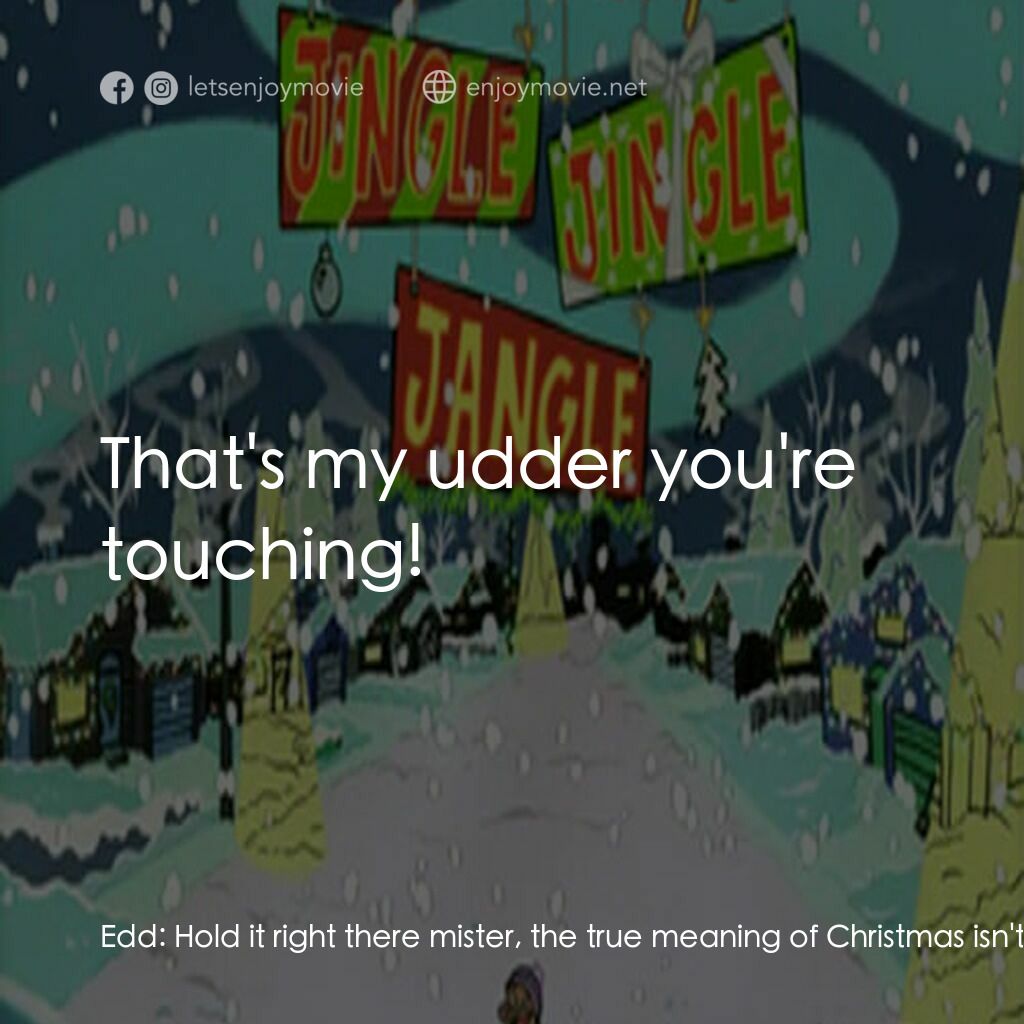 《Ed, Edd n Eddy’s Jingle Jingle Jangle》經典台詞：Edd:  Hold it right there mister, the true meaning ...